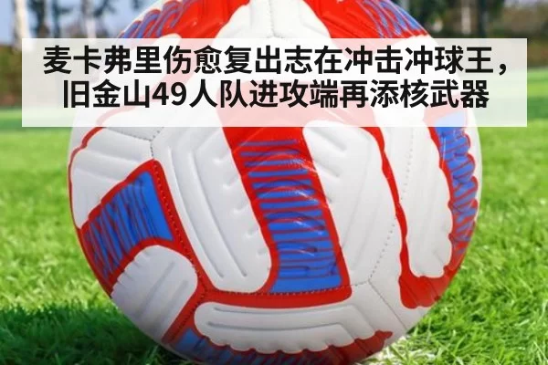 麦卡弗里伤愈复出志在冲击冲球王,旧金山49人队进攻端再添核武器