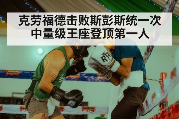 克劳福德击败斯彭斯统一次中量级王座登顶第一人
