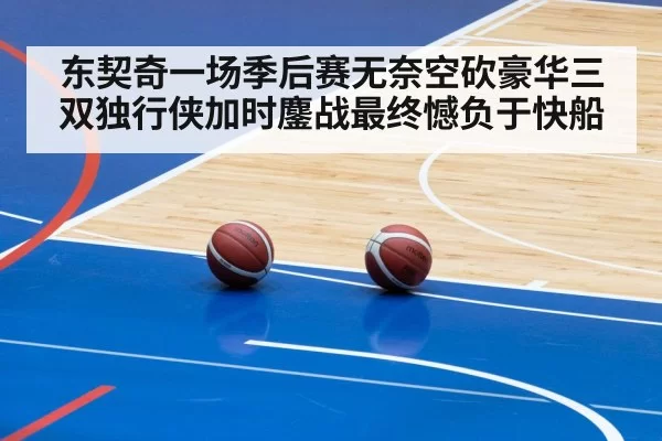东契奇一场季后赛无奈空砍豪华三双独行侠加时鏖战最终憾负于快船