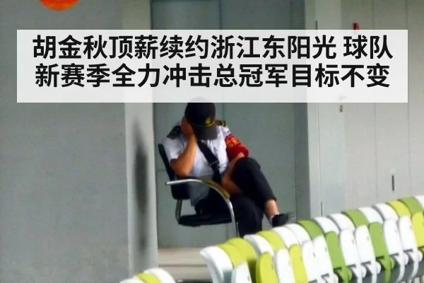 胡金秋顶薪续约浙江东阳光 球队新赛季全力冲击总冠军目标不变