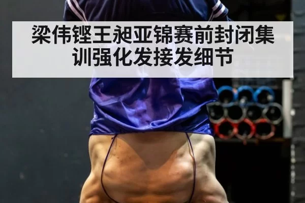 梁伟铿王昶亚锦赛前封闭集训强化发接发细节
